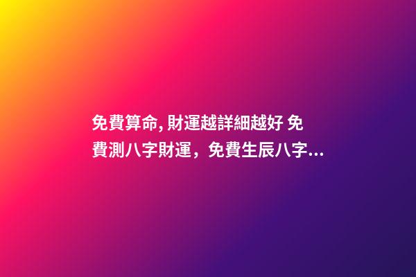 免費算命, 財運越詳細越好 免費測八字財運，免費生辰八字算財運謝謝了-第1張-觀點-玄機派